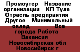 Промоутер › Название организации ­ КП-Тула › Отрасль предприятия ­ Другое › Минимальный оклад ­ 15 000 - Все города Работа » Вакансии   . Новосибирская обл.,Новосибирск г.